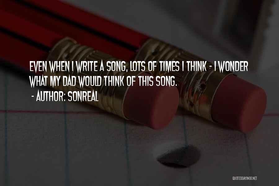 SonReal Quotes: Even When I Write A Song, Lots Of Times I Think - I Wonder What My Dad Would Think Of