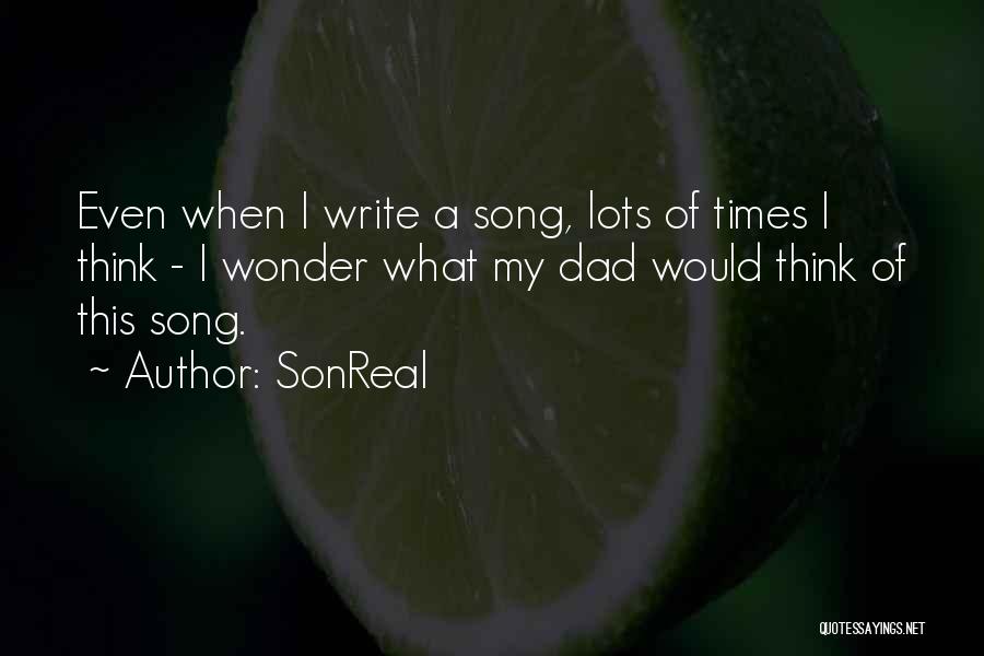 SonReal Quotes: Even When I Write A Song, Lots Of Times I Think - I Wonder What My Dad Would Think Of