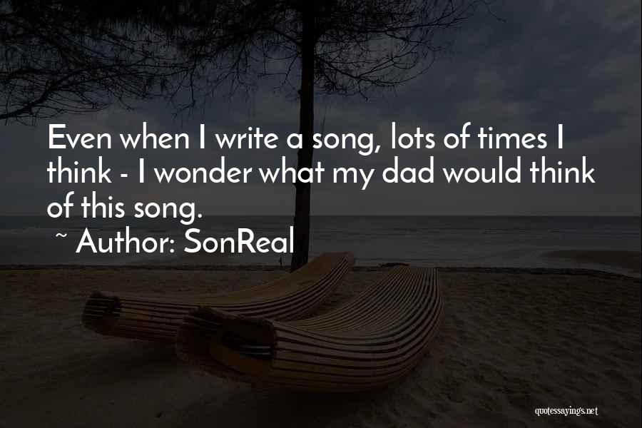 SonReal Quotes: Even When I Write A Song, Lots Of Times I Think - I Wonder What My Dad Would Think Of