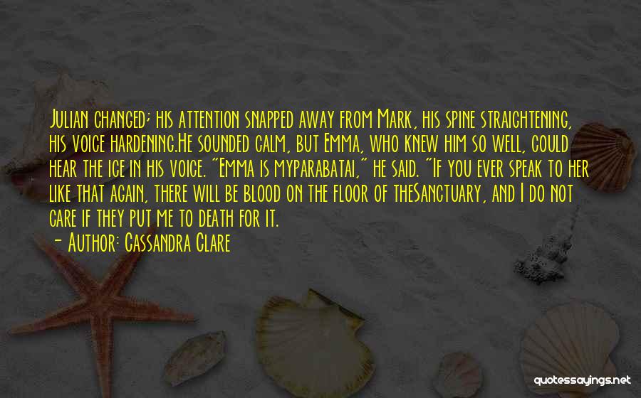 Cassandra Clare Quotes: Julian Changed; His Attention Snapped Away From Mark, His Spine Straightening, His Voice Hardening.he Sounded Calm, But Emma, Who Knew