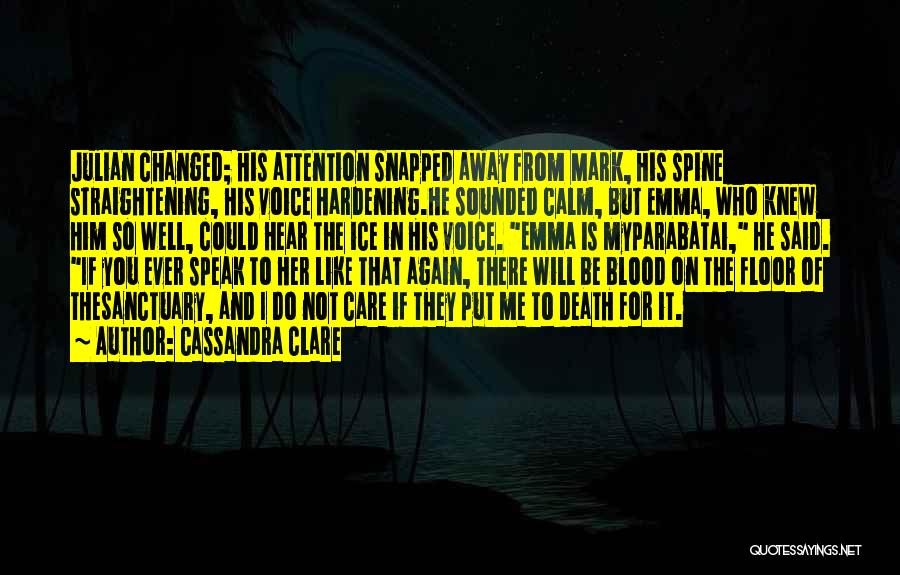 Cassandra Clare Quotes: Julian Changed; His Attention Snapped Away From Mark, His Spine Straightening, His Voice Hardening.he Sounded Calm, But Emma, Who Knew