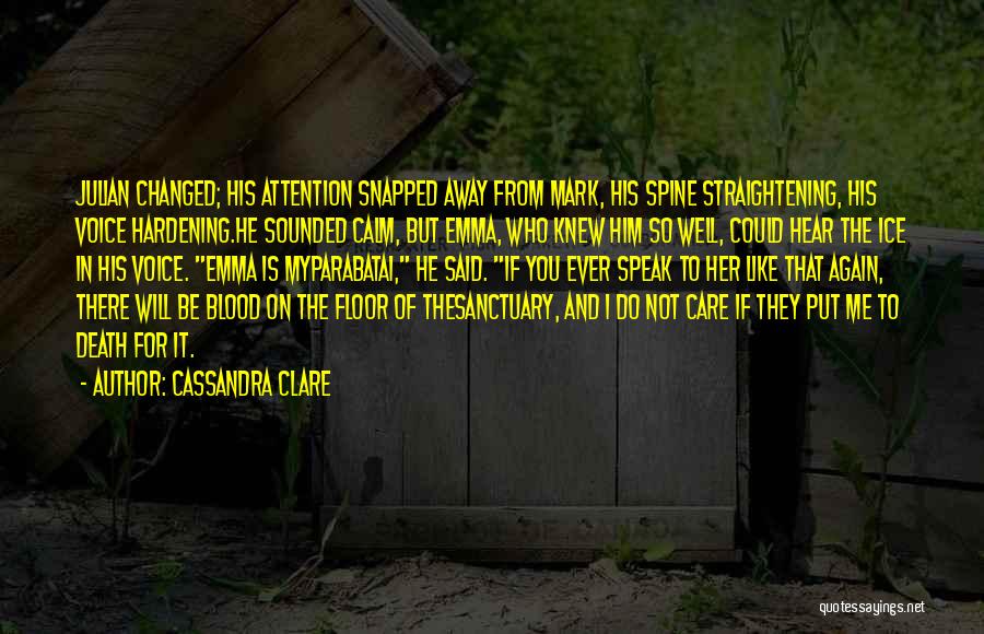 Cassandra Clare Quotes: Julian Changed; His Attention Snapped Away From Mark, His Spine Straightening, His Voice Hardening.he Sounded Calm, But Emma, Who Knew