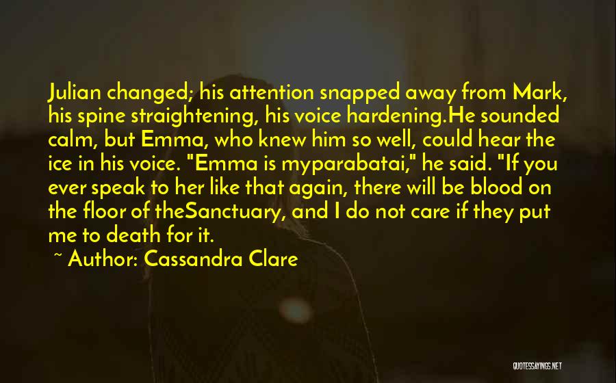 Cassandra Clare Quotes: Julian Changed; His Attention Snapped Away From Mark, His Spine Straightening, His Voice Hardening.he Sounded Calm, But Emma, Who Knew