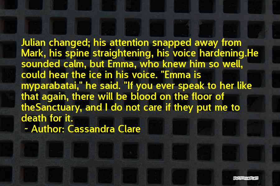 Cassandra Clare Quotes: Julian Changed; His Attention Snapped Away From Mark, His Spine Straightening, His Voice Hardening.he Sounded Calm, But Emma, Who Knew