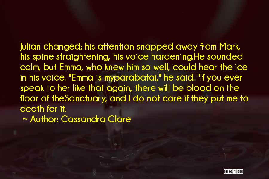 Cassandra Clare Quotes: Julian Changed; His Attention Snapped Away From Mark, His Spine Straightening, His Voice Hardening.he Sounded Calm, But Emma, Who Knew