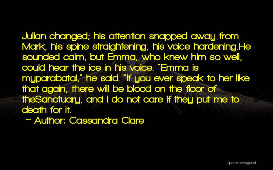 Cassandra Clare Quotes: Julian Changed; His Attention Snapped Away From Mark, His Spine Straightening, His Voice Hardening.he Sounded Calm, But Emma, Who Knew
