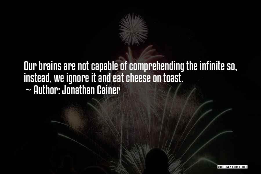 Jonathan Cainer Quotes: Our Brains Are Not Capable Of Comprehending The Infinite So, Instead, We Ignore It And Eat Cheese On Toast.