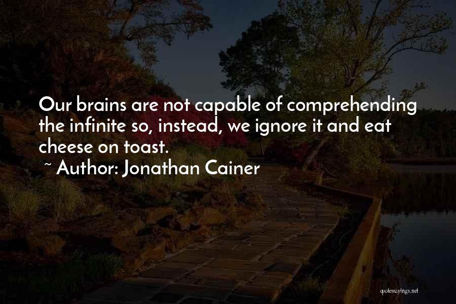 Jonathan Cainer Quotes: Our Brains Are Not Capable Of Comprehending The Infinite So, Instead, We Ignore It And Eat Cheese On Toast.