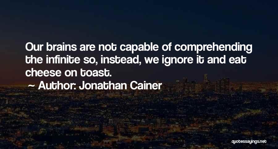 Jonathan Cainer Quotes: Our Brains Are Not Capable Of Comprehending The Infinite So, Instead, We Ignore It And Eat Cheese On Toast.