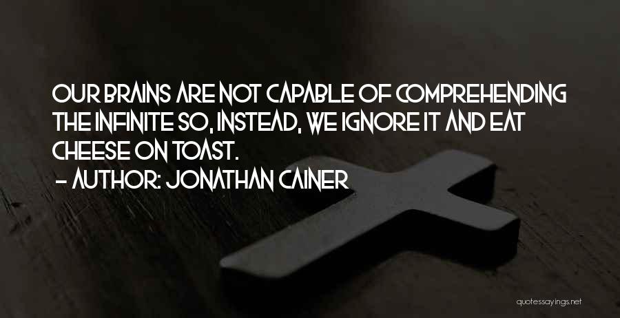 Jonathan Cainer Quotes: Our Brains Are Not Capable Of Comprehending The Infinite So, Instead, We Ignore It And Eat Cheese On Toast.