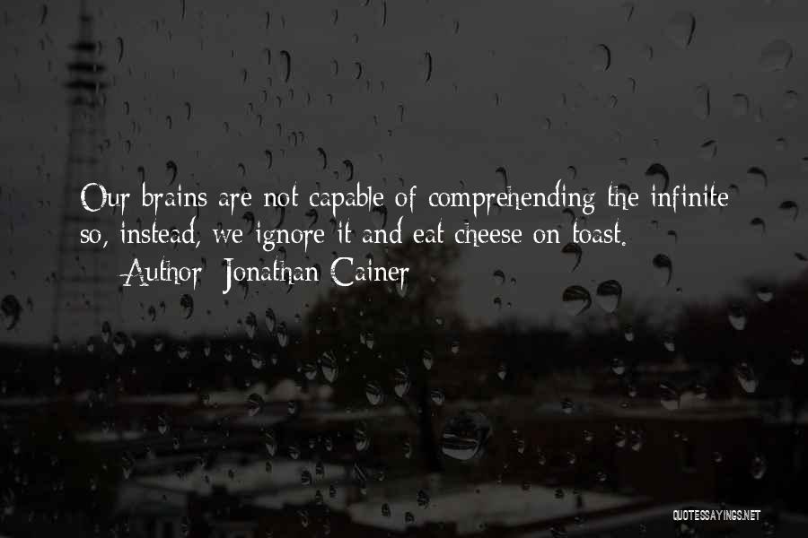 Jonathan Cainer Quotes: Our Brains Are Not Capable Of Comprehending The Infinite So, Instead, We Ignore It And Eat Cheese On Toast.