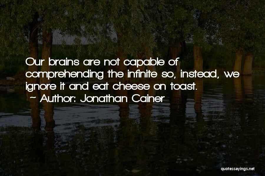 Jonathan Cainer Quotes: Our Brains Are Not Capable Of Comprehending The Infinite So, Instead, We Ignore It And Eat Cheese On Toast.