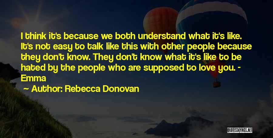 Rebecca Donovan Quotes: I Think It's Because We Both Understand What It's Like. It's Not Easy To Talk Like This With Other People