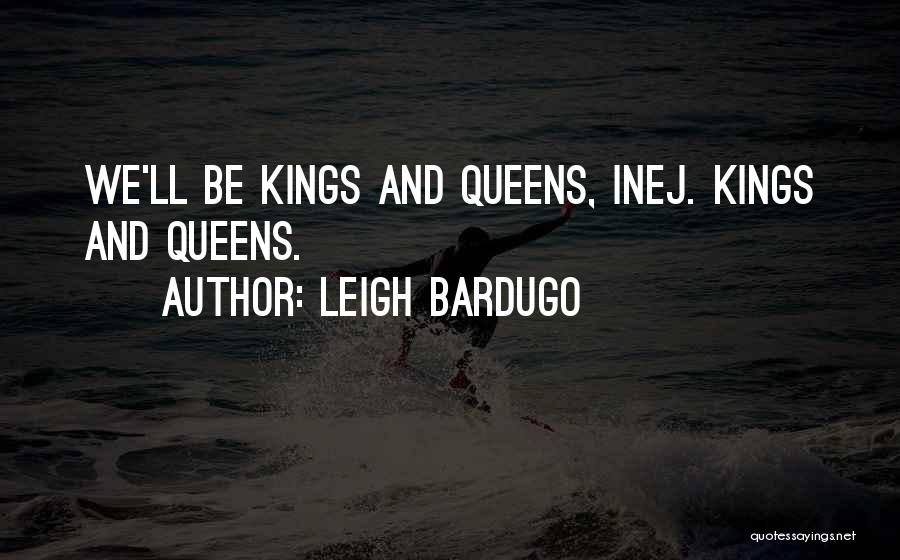 Leigh Bardugo Quotes: We'll Be Kings And Queens, Inej. Kings And Queens.