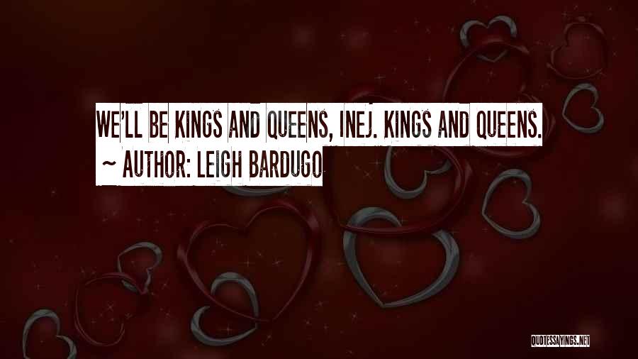 Leigh Bardugo Quotes: We'll Be Kings And Queens, Inej. Kings And Queens.