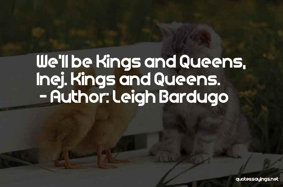 Leigh Bardugo Quotes: We'll Be Kings And Queens, Inej. Kings And Queens.