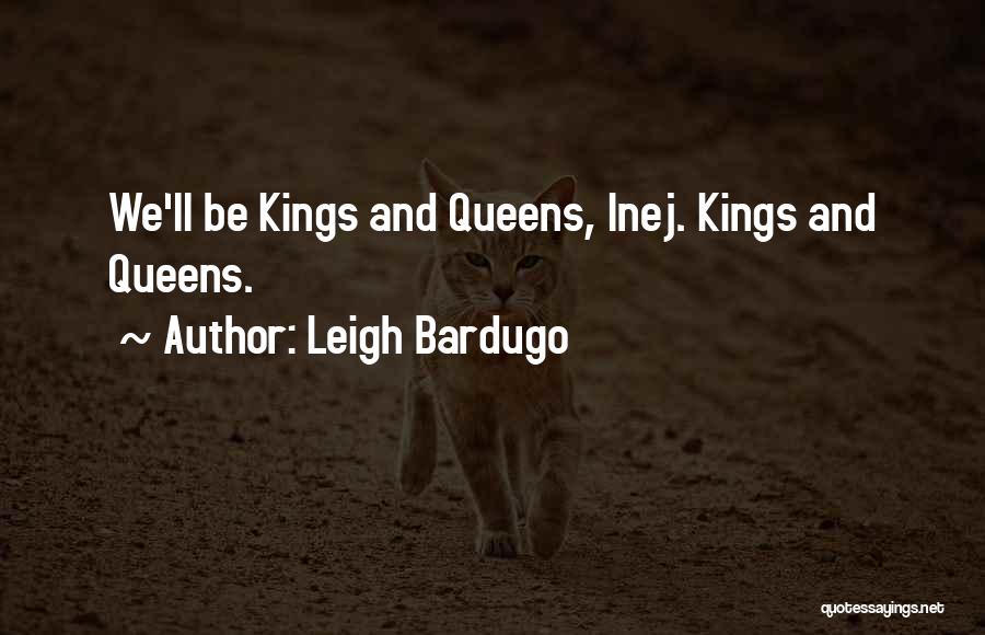 Leigh Bardugo Quotes: We'll Be Kings And Queens, Inej. Kings And Queens.