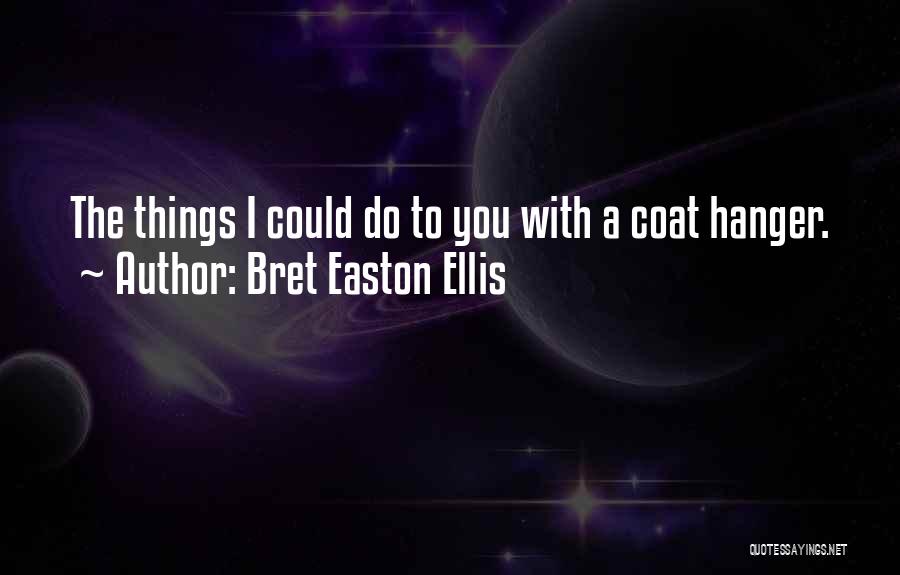 Bret Easton Ellis Quotes: The Things I Could Do To You With A Coat Hanger.
