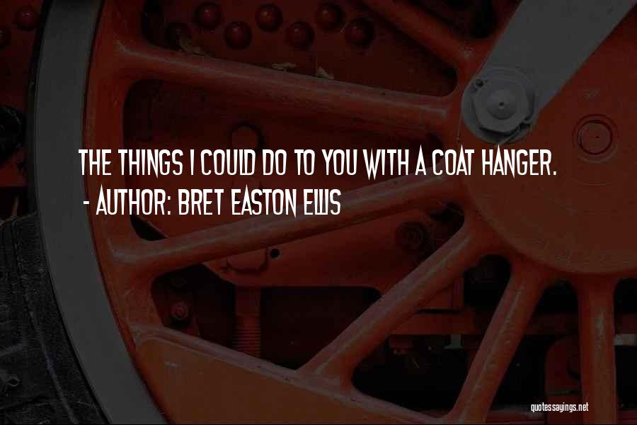Bret Easton Ellis Quotes: The Things I Could Do To You With A Coat Hanger.
