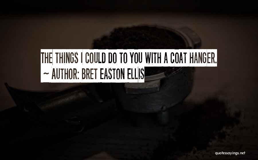 Bret Easton Ellis Quotes: The Things I Could Do To You With A Coat Hanger.