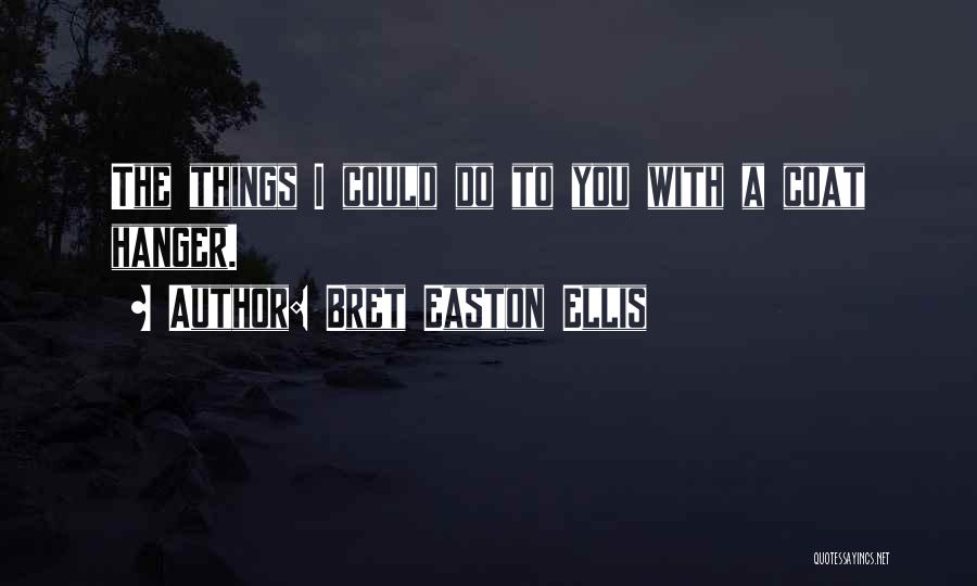 Bret Easton Ellis Quotes: The Things I Could Do To You With A Coat Hanger.