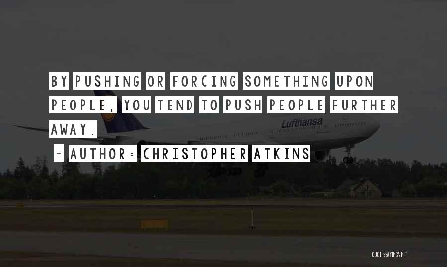 Christopher Atkins Quotes: By Pushing Or Forcing Something Upon People, You Tend To Push People Further Away.