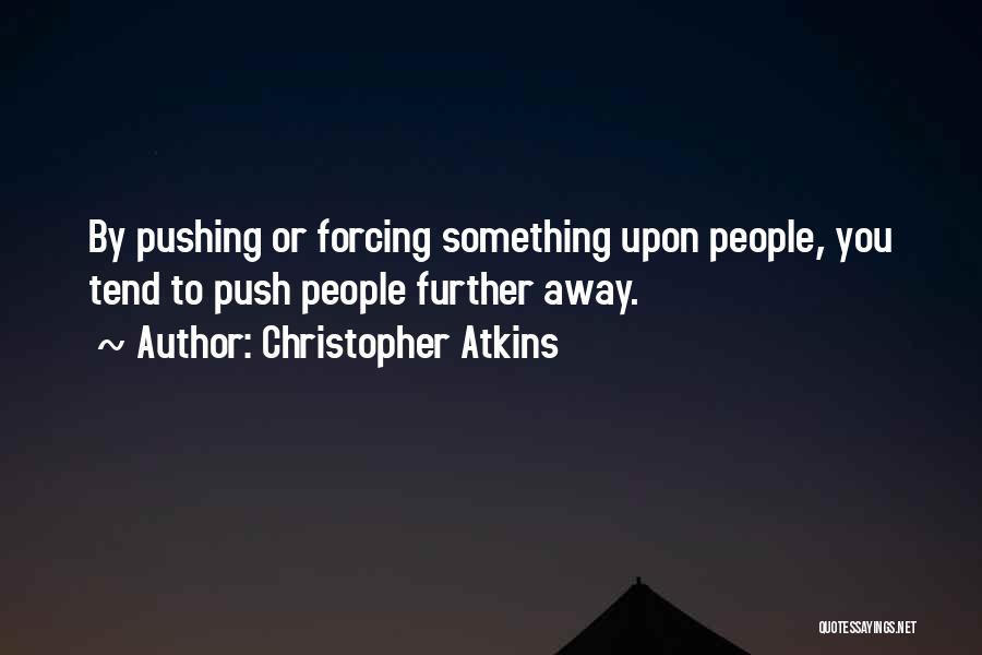 Christopher Atkins Quotes: By Pushing Or Forcing Something Upon People, You Tend To Push People Further Away.