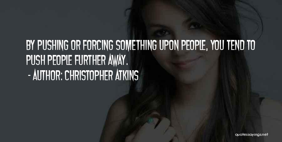 Christopher Atkins Quotes: By Pushing Or Forcing Something Upon People, You Tend To Push People Further Away.