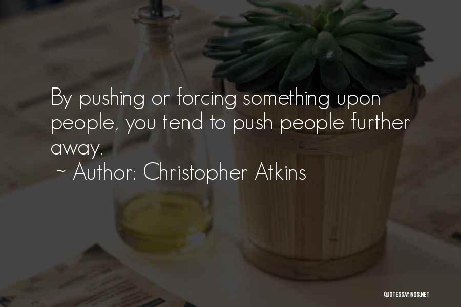 Christopher Atkins Quotes: By Pushing Or Forcing Something Upon People, You Tend To Push People Further Away.