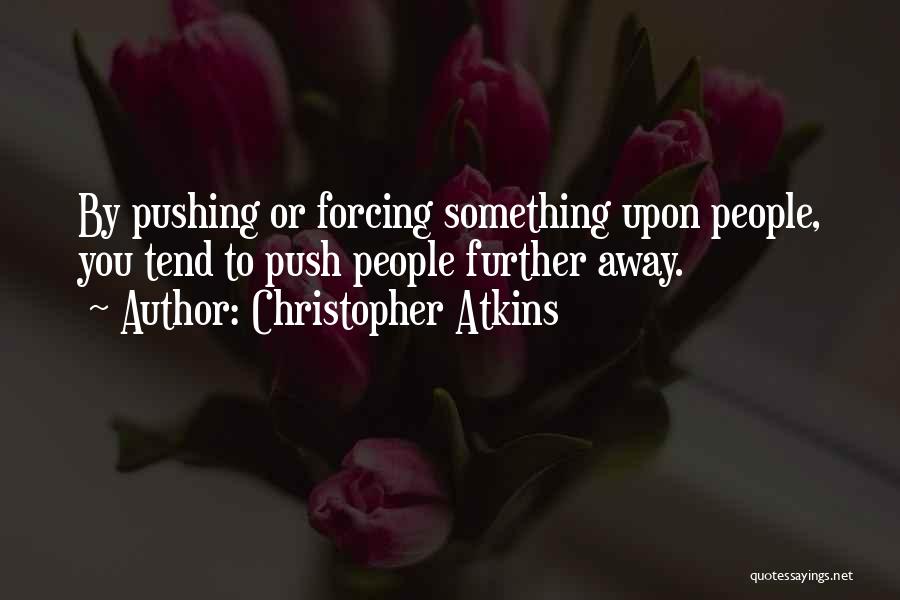 Christopher Atkins Quotes: By Pushing Or Forcing Something Upon People, You Tend To Push People Further Away.