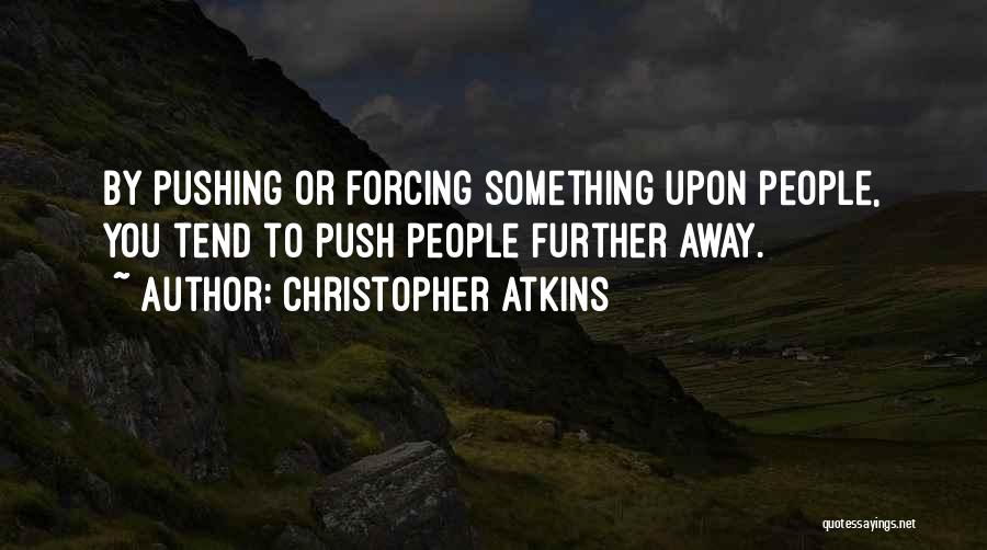 Christopher Atkins Quotes: By Pushing Or Forcing Something Upon People, You Tend To Push People Further Away.