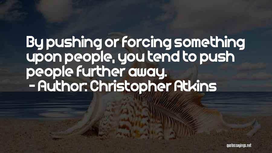 Christopher Atkins Quotes: By Pushing Or Forcing Something Upon People, You Tend To Push People Further Away.