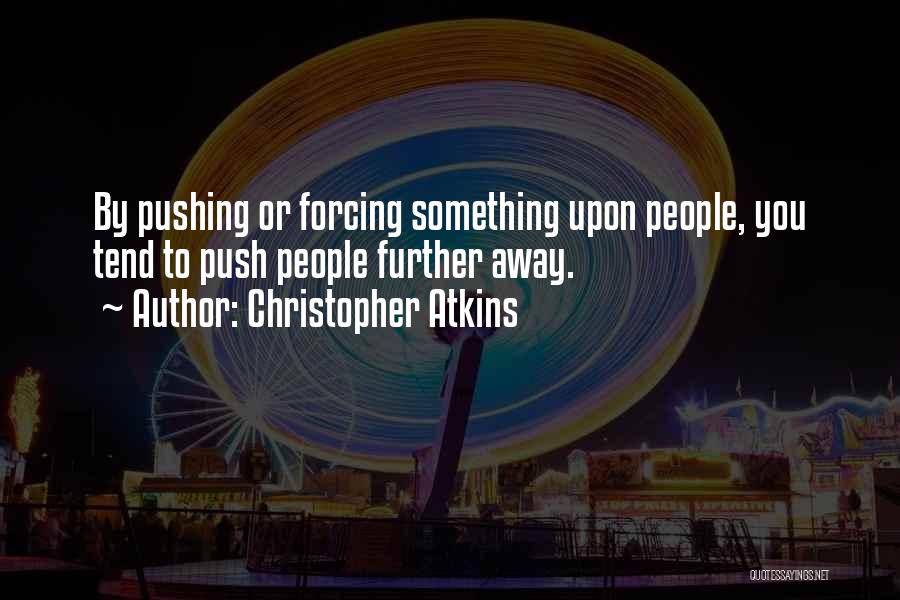 Christopher Atkins Quotes: By Pushing Or Forcing Something Upon People, You Tend To Push People Further Away.