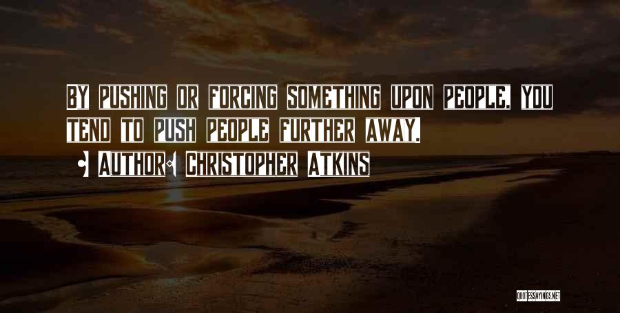 Christopher Atkins Quotes: By Pushing Or Forcing Something Upon People, You Tend To Push People Further Away.