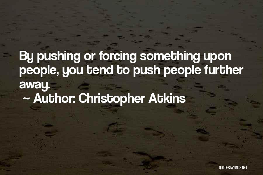 Christopher Atkins Quotes: By Pushing Or Forcing Something Upon People, You Tend To Push People Further Away.