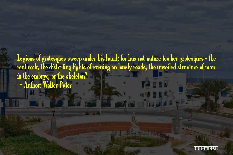 Walter Pater Quotes: Legions Of Grotesques Sweep Under His Hand; For Has Not Nature Too Her Grotesques - The Rent Rock, The Distorting