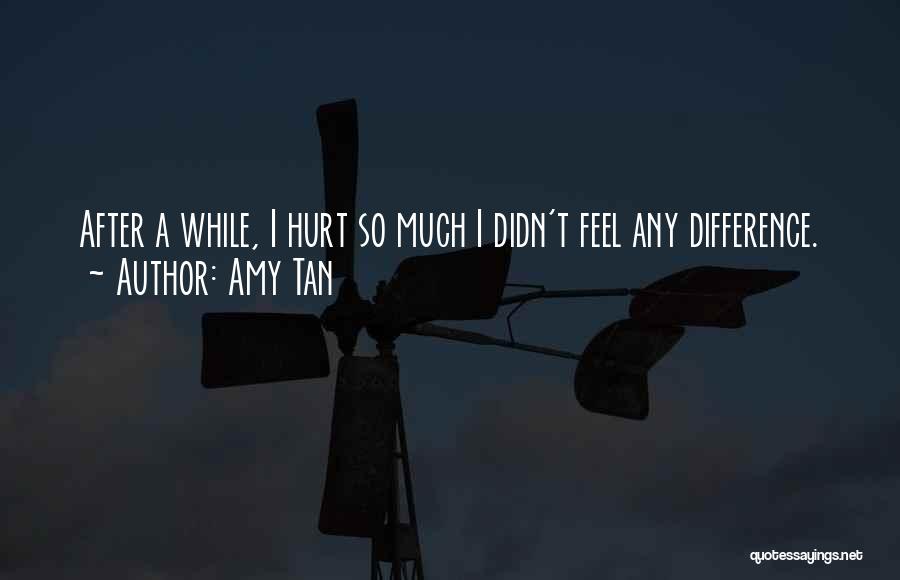 Amy Tan Quotes: After A While, I Hurt So Much I Didn't Feel Any Difference.