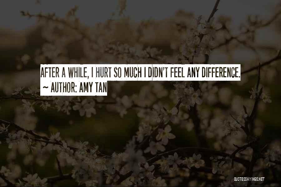 Amy Tan Quotes: After A While, I Hurt So Much I Didn't Feel Any Difference.