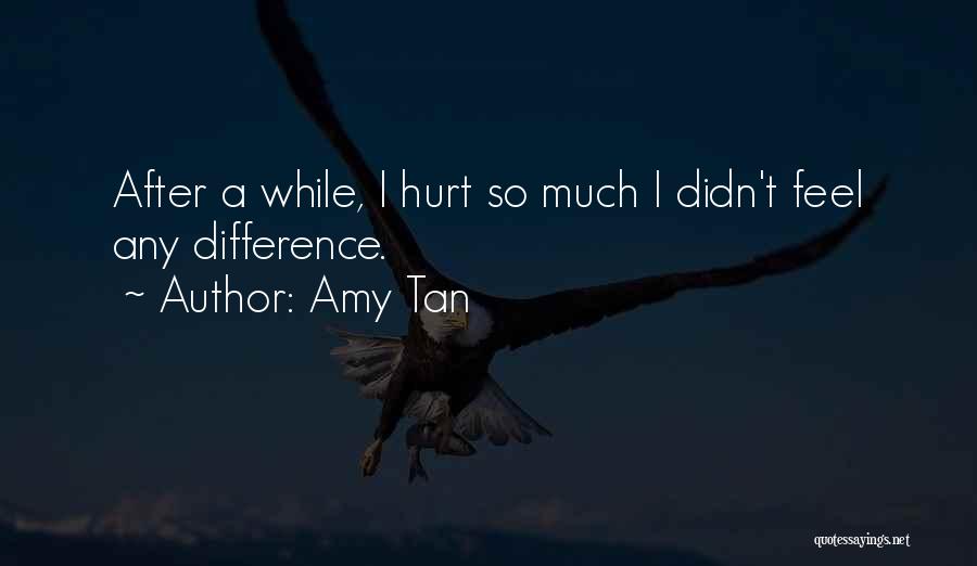 Amy Tan Quotes: After A While, I Hurt So Much I Didn't Feel Any Difference.