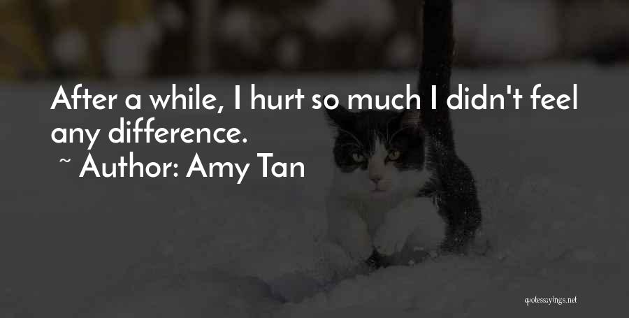 Amy Tan Quotes: After A While, I Hurt So Much I Didn't Feel Any Difference.