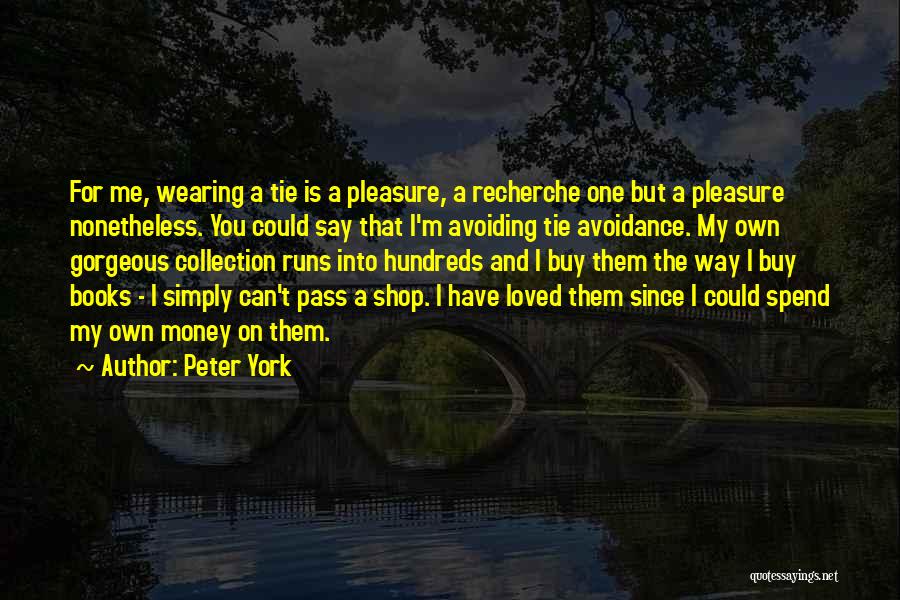 Peter York Quotes: For Me, Wearing A Tie Is A Pleasure, A Recherche One But A Pleasure Nonetheless. You Could Say That I'm