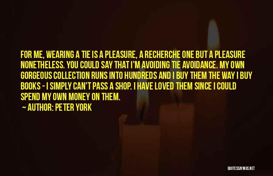 Peter York Quotes: For Me, Wearing A Tie Is A Pleasure, A Recherche One But A Pleasure Nonetheless. You Could Say That I'm