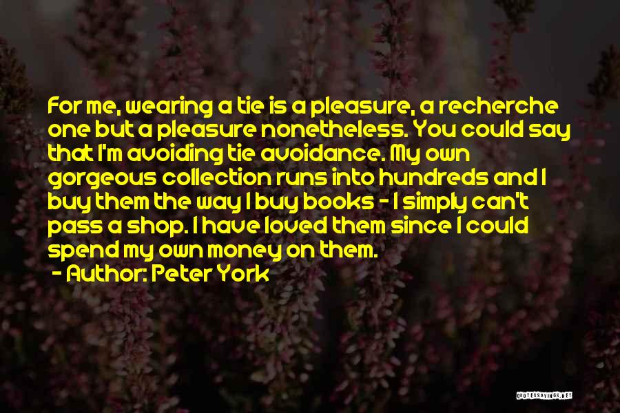 Peter York Quotes: For Me, Wearing A Tie Is A Pleasure, A Recherche One But A Pleasure Nonetheless. You Could Say That I'm