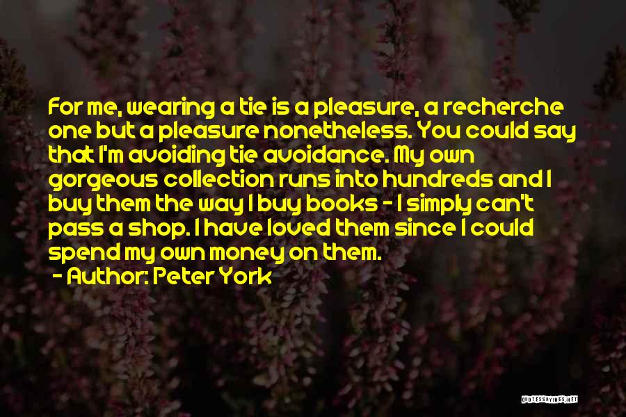 Peter York Quotes: For Me, Wearing A Tie Is A Pleasure, A Recherche One But A Pleasure Nonetheless. You Could Say That I'm