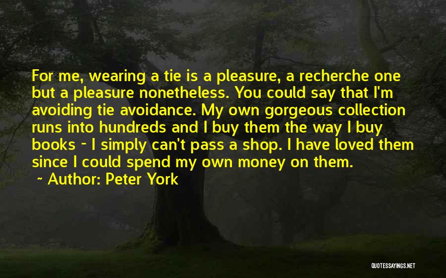 Peter York Quotes: For Me, Wearing A Tie Is A Pleasure, A Recherche One But A Pleasure Nonetheless. You Could Say That I'm