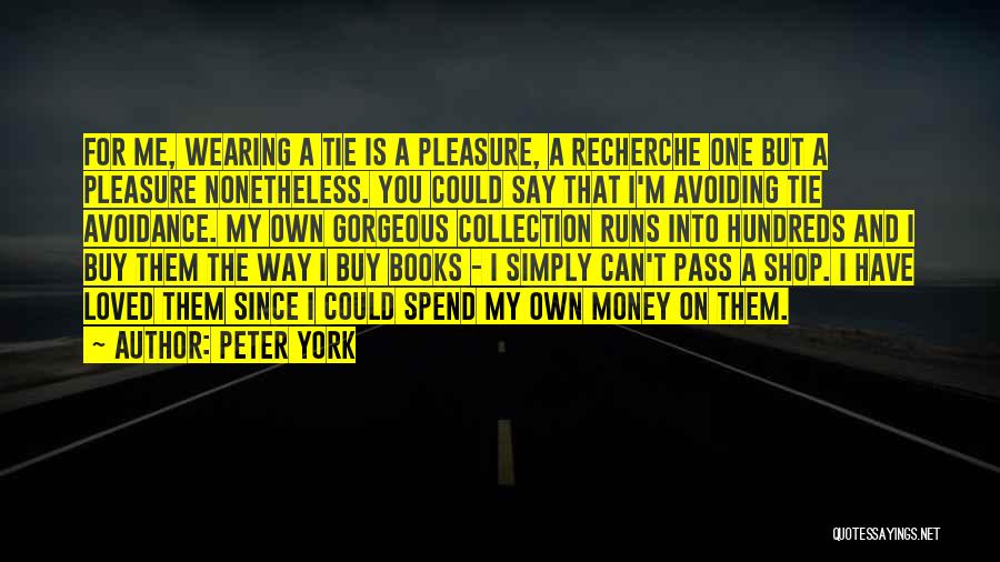 Peter York Quotes: For Me, Wearing A Tie Is A Pleasure, A Recherche One But A Pleasure Nonetheless. You Could Say That I'm