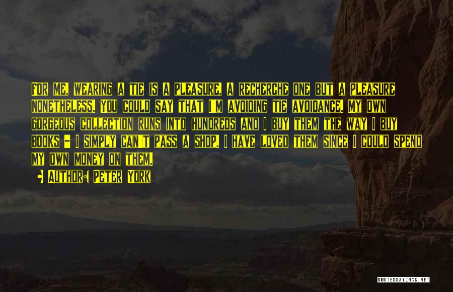 Peter York Quotes: For Me, Wearing A Tie Is A Pleasure, A Recherche One But A Pleasure Nonetheless. You Could Say That I'm