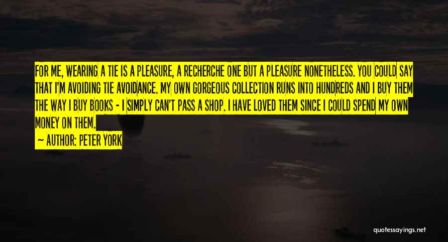 Peter York Quotes: For Me, Wearing A Tie Is A Pleasure, A Recherche One But A Pleasure Nonetheless. You Could Say That I'm