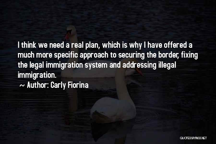 Carly Fiorina Quotes: I Think We Need A Real Plan, Which Is Why I Have Offered A Much More Specific Approach To Securing