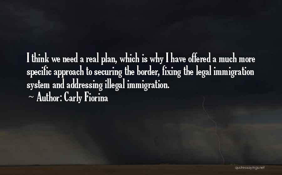 Carly Fiorina Quotes: I Think We Need A Real Plan, Which Is Why I Have Offered A Much More Specific Approach To Securing